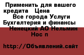 Применить для вашего кредита › Цена ­ 900 000 000 - Все города Услуги » Бухгалтерия и финансы   . Ненецкий АО,Нельмин Нос п.